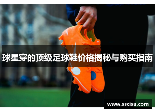 球星穿的顶级足球鞋价格揭秘与购买指南