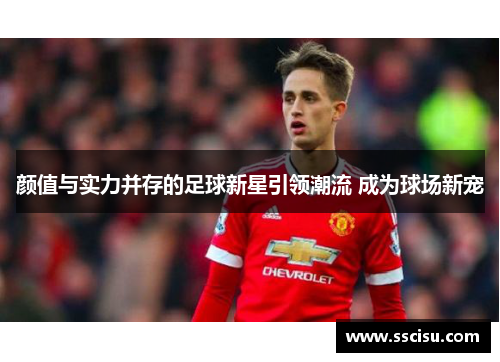 颜值与实力并存的足球新星引领潮流 成为球场新宠