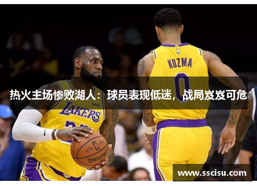 热火主场惨败湖人：球员表现低迷，战局岌岌可危