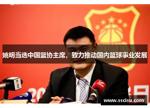 姚明当选中国篮协主席，致力推动国内篮球事业发展